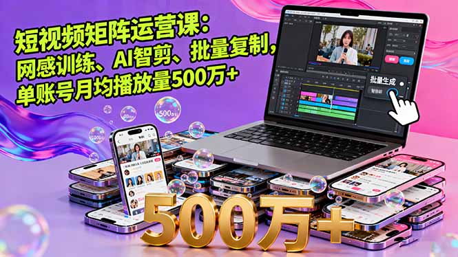 短视频矩阵运营课：网感训练、AI智剪、批量复制，单账号月均播放量500万+-hcnxn