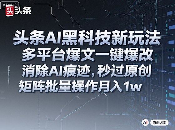 头条AI黑科技新玩法，多平台爆文一键爆改，消除AI痕迹，秒过原创，矩阵批量操作月入1w+【揭秘】-hcnxn