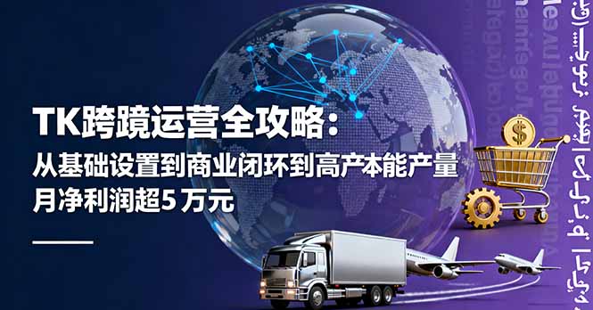 TK跨境运营全攻略：从基础设置到商业闭环到低成本量产，月净利润超5万美元-hcnxn