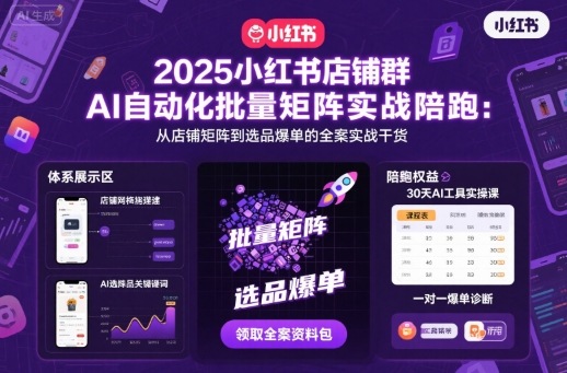 2025小红书店铺群AI自动化批量矩阵实战陪跑，从店铺矩阵到选品爆单的全案实战干货-hcnxn