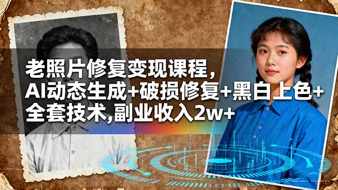 老照片修复变现课程，AI动态生成+破损修复+黑白上色+全套技术,副业收入2w+-hcnxn