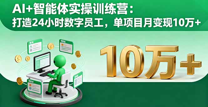 AI+智能体实操训练营：打造24小时数字员工，单项目月变现10万+-hcnxn
