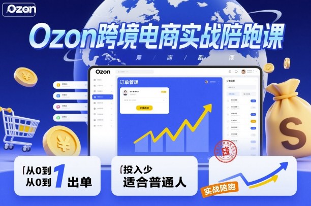 Ozon跨境电商实战陪跑课，教你从0到1出单，投入少适合普通人-hcnxn
