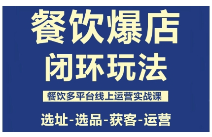 餐饮爆店闭环玩法，餐饮多平台线上运营实战课，选址-选品-获客-运营-hcnxn