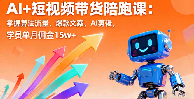 AI+短视频带货陪跑课：掌握算法流量、爆款文案、AI剪辑，学员单月佣金15w+-hcnxn
