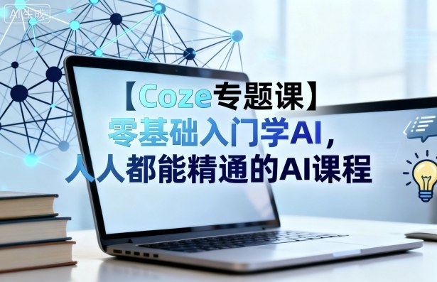 【Coze专题课】零基础入门学AI，人人都能精通的AI课程-hcnxn