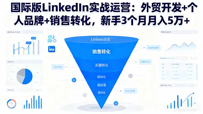 国际版LinkedIn实战运营：外贸开发+个人品牌+销售转化，新手3个月月入5万+-hcnxn