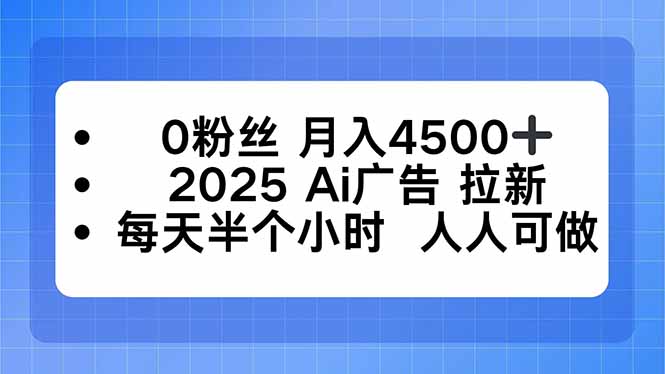 0粉丝 月入4500+，2025AI广告拉新，每天半个小时 人人可做-hcnxn