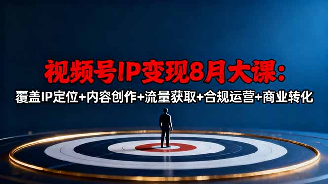 视频号IP变现8月大课，覆盖IP定位+内容创作+流量获取+合规运营+商业转化-hcnxn