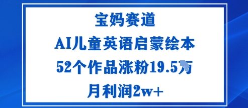 宝妈赛道：AI儿童英语启蒙绘本52个作品涨粉19.5W月利润2w+-hcnxn