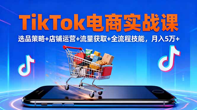 TikTok电商实战课10月，选品策略+店铺运营+流量获取+全流程技能，月入5万+-hcnxn