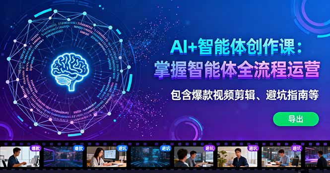 AI+智能体创作课：掌握智能体全流程运营。包含爆款视频剪辑、避坑指南等-hcnxn