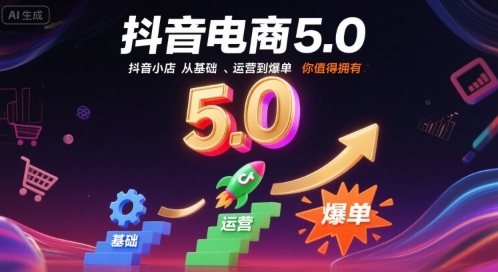 抖音电商5.0，抖音小店从基础、运营到爆单，你值得拥有(更新10月)-hcnxn