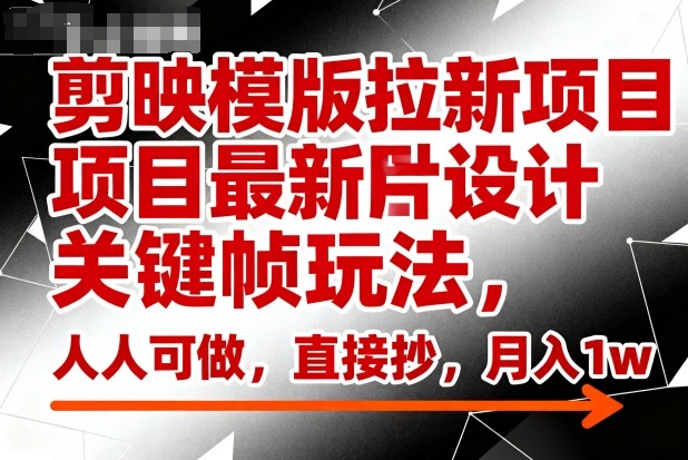 剪映模版拉新项目最新图片设计关键帧玩法，人人可做，直接抄，月入1w+-hcnxn