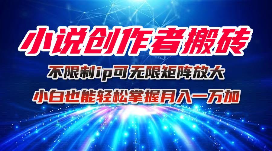 小说创作者搬砖玩法，不限制IP简单无脑 可矩阵无限放大小白也能实现轻...-hcnxn