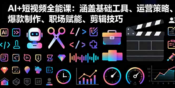 AI+短视频全能课：涵盖基础工具、运营策略、爆款制作、职场赋能、剪辑技巧-hcnxn