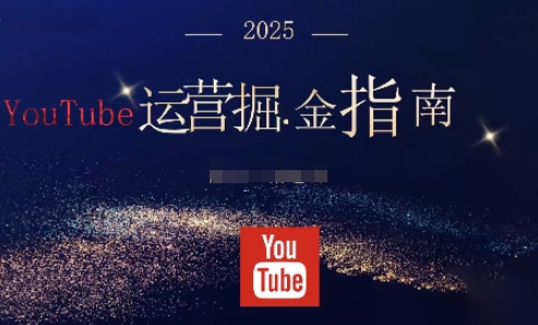 2025油管YouTuBe运营掘金指南，全方位帮你从零搭建油管运营体系-hcnxn