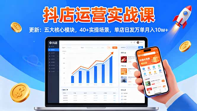 抖店运营实战课-更新：五大核心模块，40+实操场景，单店日发万单月入10w+-hcnxn