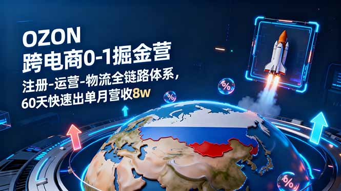 OZON跨境电商0-1掘金营：注册-运营-物流全链路体系，60天快速出单月营收8w-hcnxn