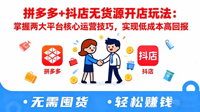 拼多多+抖店无货源开店玩法：掌握两大平台核心运营技巧，实现低成本高回报-hcnxn
