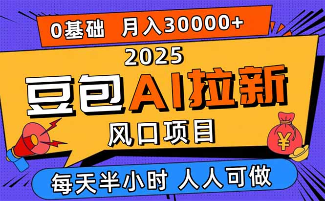 2025豆包AI拉新风口项目，0粉0基础月入3W+，新手小白轻松学会-hcnxn