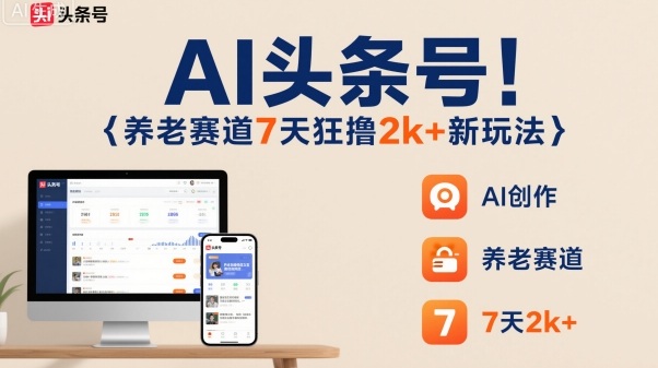 AI头条号，7天狂撸2k+，做养老赛道，新风口新玩法-hcnxn