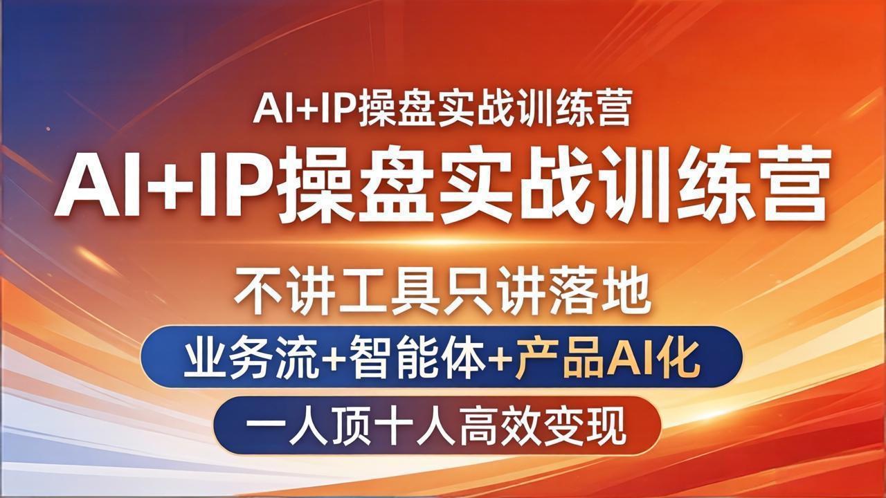 AI+IP操盘实战训练营：不讲工具只讲落地，业务流+智能体+产品AI化，一人顶十人高效变现-hcnxn