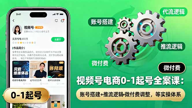 视频号电商0-1起号全案课：账号搭建+推流逻辑+微付费调整，等实操体系-hcnxn