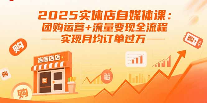 2025实体店自媒体课：团购运营+流量变现全流程，实现月均订单过万-hcnxn