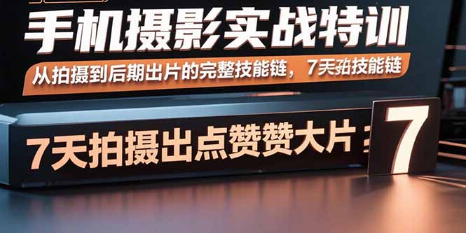 手机摄影实战特训，从拍摄到后期出片的完整技能链，7天拍出点赞大片-hcnxn
