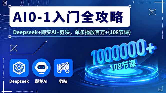 AI0-1入门全攻略，Deepseek+即梦AI+剪映，单条播放百万+(108节课-hcnxn