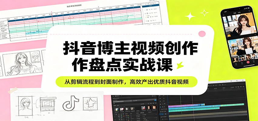 抖音博主视频创作盘点实战课：从剪辑流程到封面制作，高效产出优质抖音视频-hcnxn