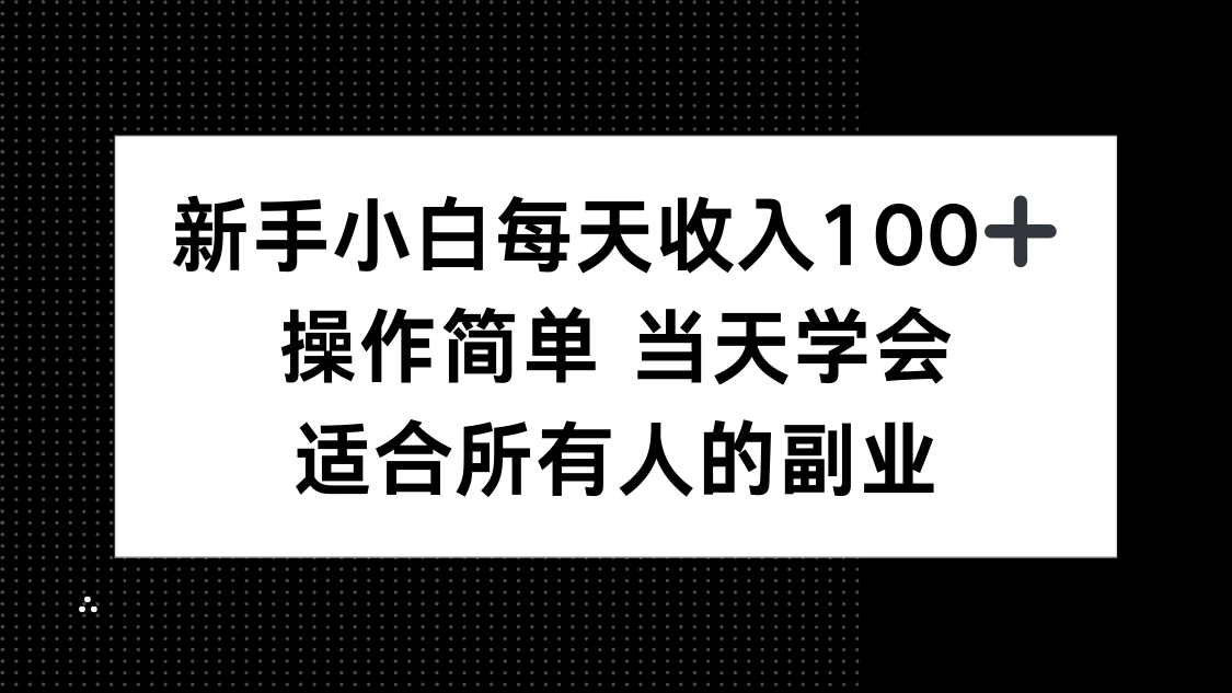 新手小白每天收入100+，操作简单 当天学会 ，适合所有人的副业-hcnxn