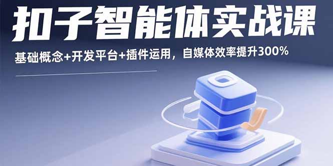 扣子智能体实战课，基础概念+开发平台+插件运用，自媒体效率提升300%-hcnxn