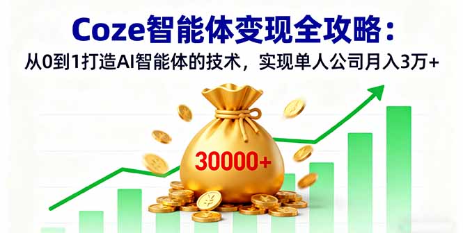 Coze智能体变现全攻略：从0到1打造AI智能体的技术，实现单人公司月入3万+-hcnxn