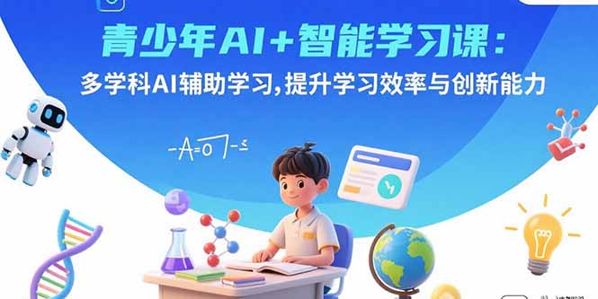 青少年AI+智能学习课：多学科AI辅助学习，提升学习效率与创新能力-hcnxn
