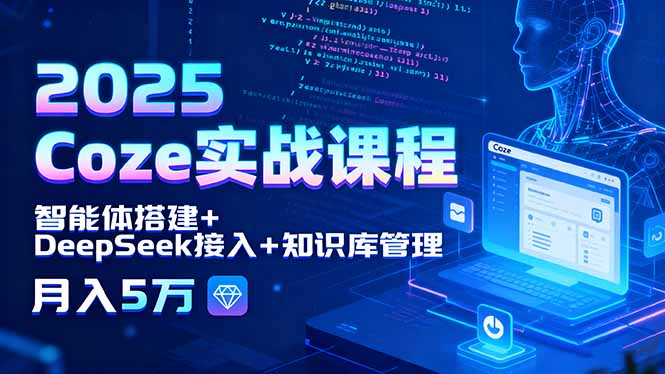2025 Coze实战课程，智能体搭建+DeepSeek接入+知识库管理，月入5万-hcnxn