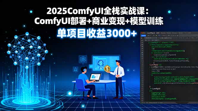 2025ComfyUI全栈实战课：ComfyUI部署+商业变现+模型训练，单项目收益3000+-hcnxn