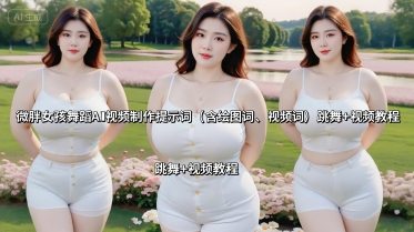 微胖女孩舞蹈AI视频制作提示词(含绘图词、视频词) 跳舞+视频教程-hcnxn