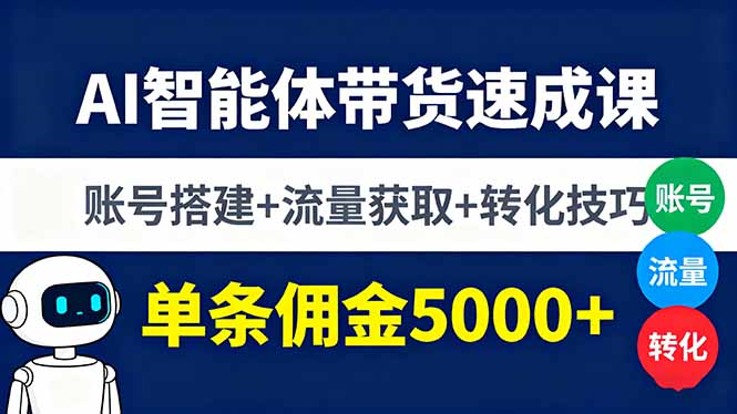 AI智能体带货速成课，账号搭建+流量获取+转化技巧，单条佣金5000+-hcnxn