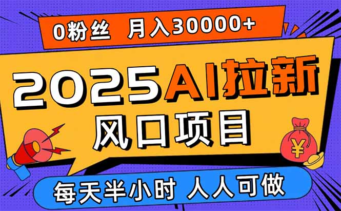 2025AI拉新风口项目，0粉0基础月入30000+新手小白轻松学会-hcnxn