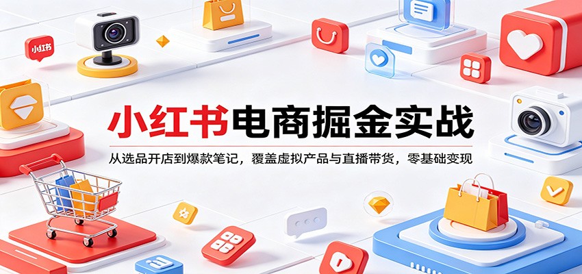 小红书电商掘金实战：从选品开店到爆款笔记，覆盖虚拟产品与直播带货，零基础变现-hcnxn