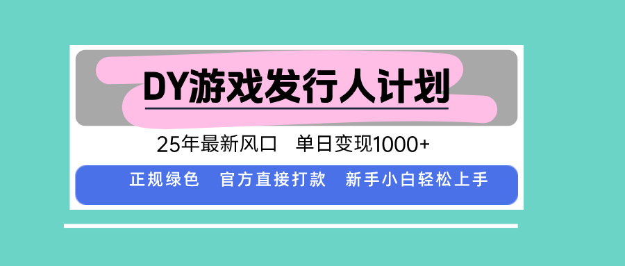 DY游戏发行人计划，25年最新风口，单日变现1000+-hcnxn