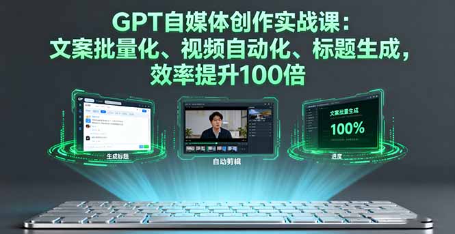 GPT自媒体创作实战课：文案批量化、视频自动化、标题生成，效率提升100倍-hcnxn