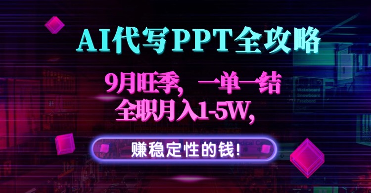 AI代写PPT全攻略，9月旺季，一单一结，全职月入1-5W，赚稳定性的钱！-hcnxn
