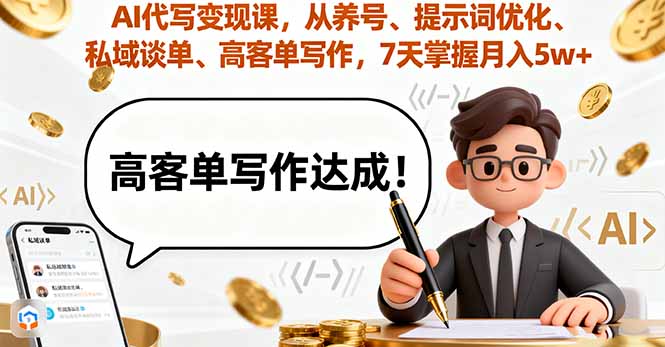 AI代写变现课，从养号、提示词优化、私域谈单、高客单写作，7天掌握月入5w-hcnxn
