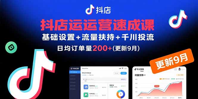 抖店运营速成课，基础设置+流量扶持+千川投流，30天日均订单200+(更新9月-hcnxn