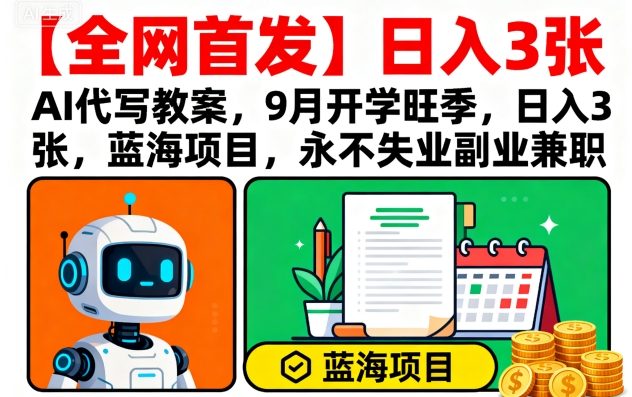 【全网首发】AI代写教案，9月开学旺季，日入3张，蓝海项目，永不失业副业兼职-hcnxn