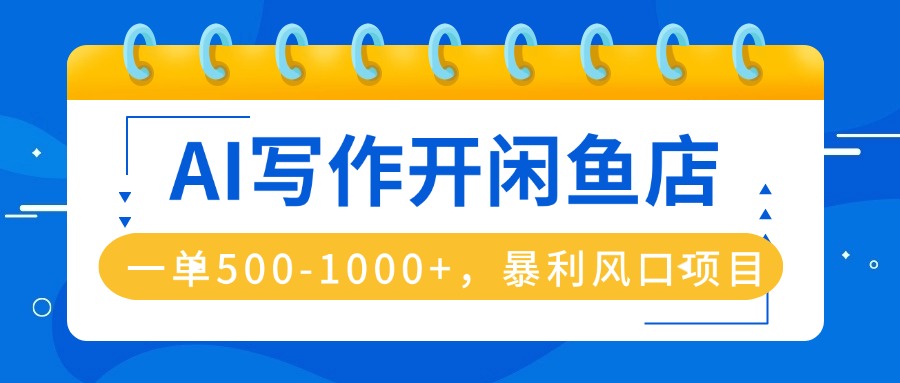 AI写作开闲鱼店，一单500-1000+，暴利风口项目，永不失业副业兼职-hcnxn