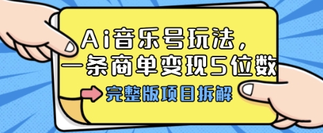 Ai音乐号玩法，多平台几十万粉，一条商单变现5位数，完整版项目拆解-hcnxn